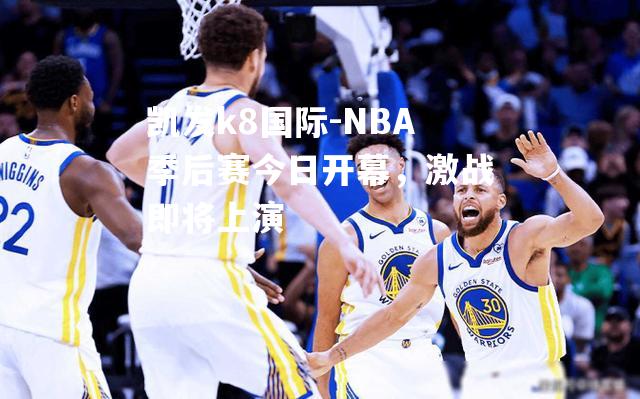 NBA季后赛今日开幕，激战即将上演