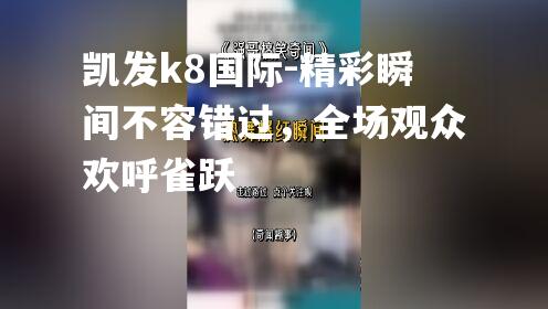 精彩瞬间不容错过，全场观众欢呼雀跃