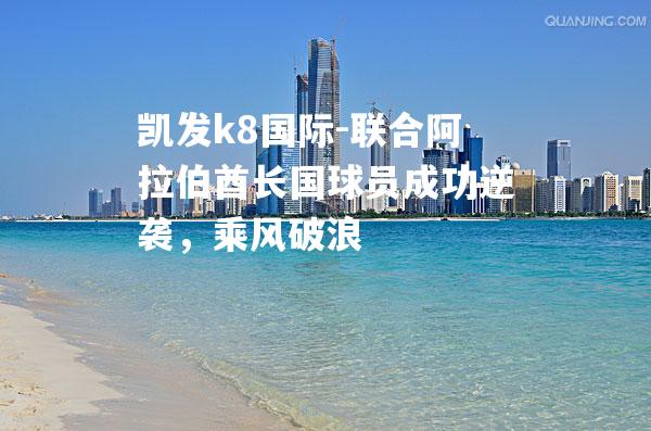 联合阿拉伯酋长国球员成功逆袭，乘风破浪