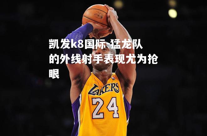 猛龙队的外线射手表现尤为抢眼