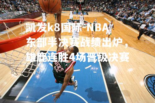 NBA东部半决赛战绩出炉，雄鹿连胜4场晋级决赛