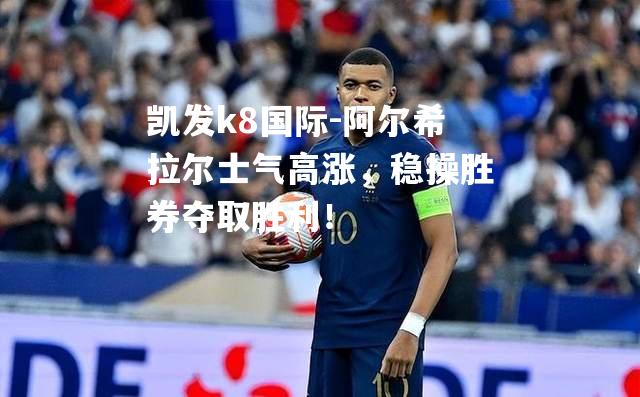 阿尔希拉尔士气高涨，稳操胜券夺取胜利！